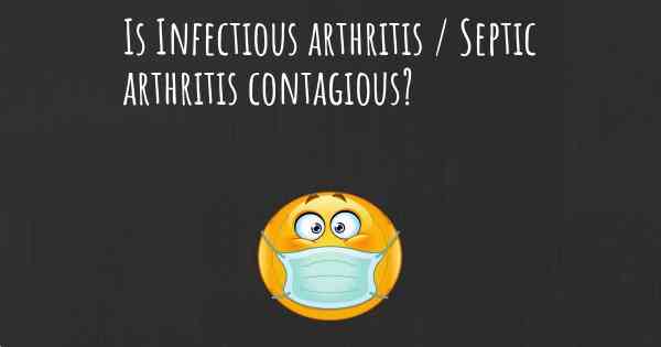 Is Infectious arthritis / Septic arthritis contagious?