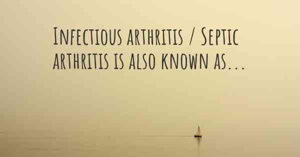 Infectious arthritis / Septic arthritis is also known as...