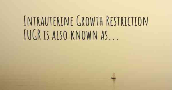 Intrauterine Growth Restriction IUGR is also known as...