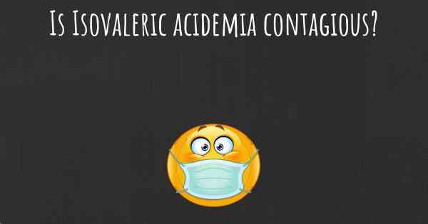 Is Isovaleric acidemia contagious?