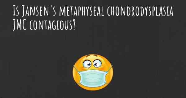 Is Jansen's metaphyseal chondrodysplasia JMC contagious?