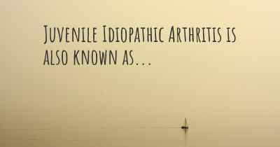 Juvenile Idiopathic Arthritis is also known as...