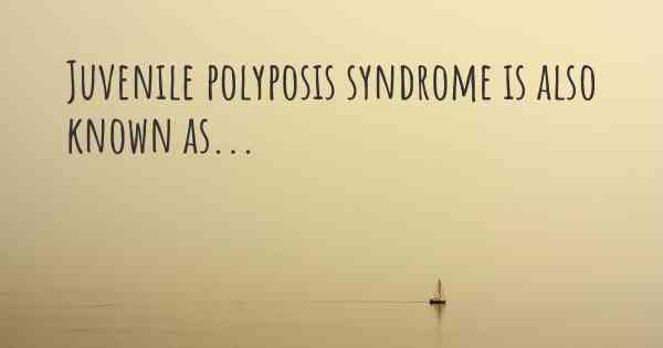 Juvenile polyposis syndrome is also known as...