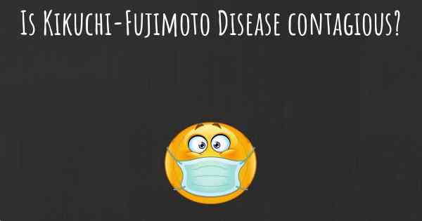 Is Kikuchi-Fujimoto Disease contagious?