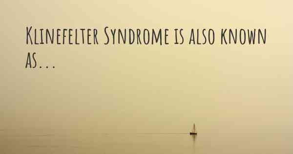 Klinefelter Syndrome is also known as...