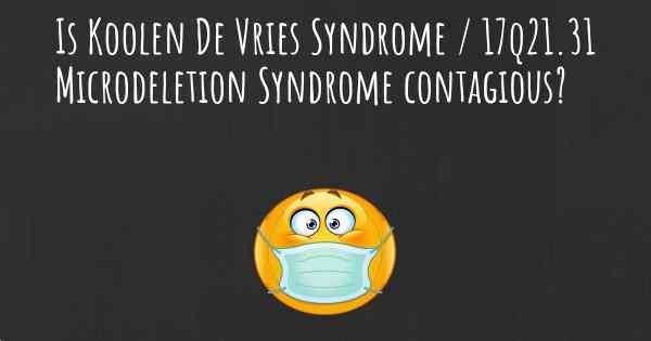 Is Koolen De Vries Syndrome / 17q21.31 Microdeletion Syndrome contagious?