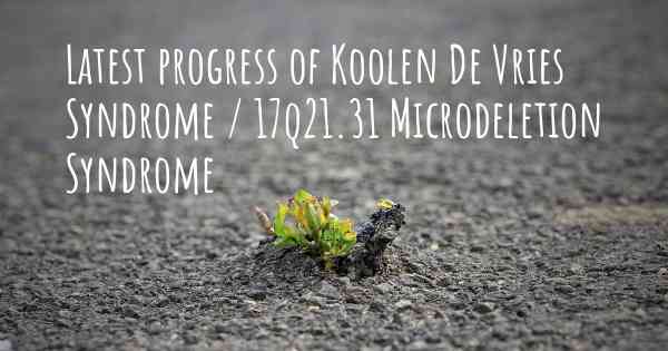 Latest progress of Koolen De Vries Syndrome / 17q21.31 Microdeletion Syndrome