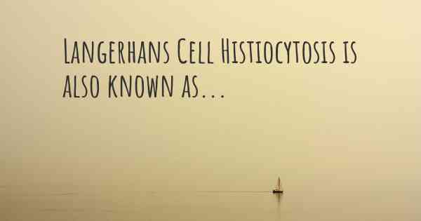 Langerhans Cell Histiocytosis is also known as...