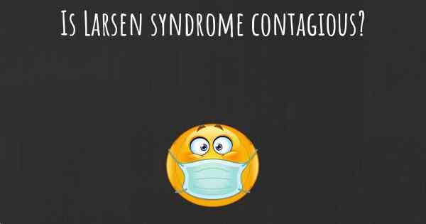 Is Larsen syndrome contagious?