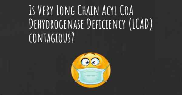 Is Very Long Chain Acyl CoA Dehydrogenase Deficiency (LCAD) contagious?