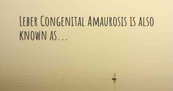 Leber Congenital Amaurosis is also known as...