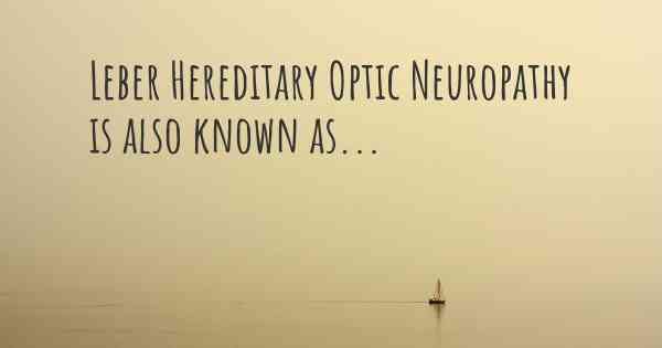 Leber Hereditary Optic Neuropathy is also known as...