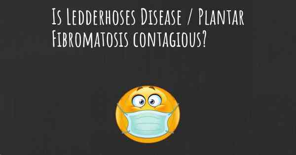 Is Ledderhoses Disease / Plantar Fibromatosis contagious?