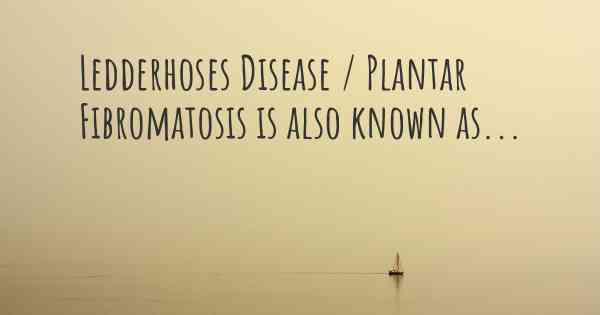 Ledderhoses Disease / Plantar Fibromatosis is also known as...