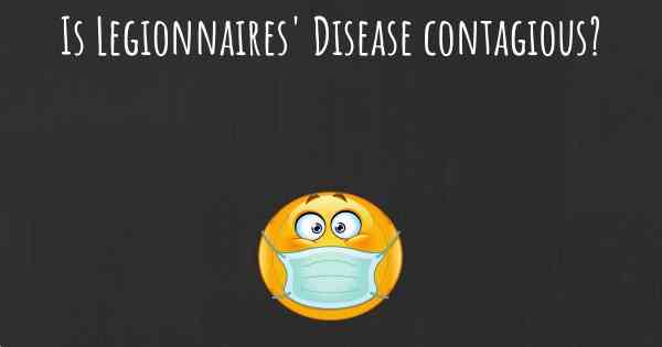 Is Legionnaires' Disease contagious?