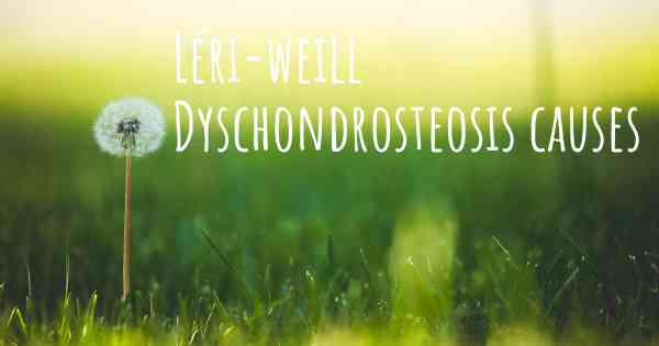 Léri-weill Dyschondrosteosis causes