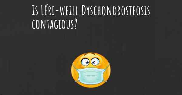 Is Léri-weill Dyschondrosteosis contagious?