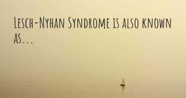 Lesch-Nyhan Syndrome is also known as...