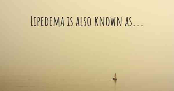 Lipedema is also known as...