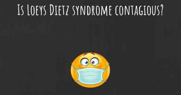 Is Loeys Dietz syndrome contagious?