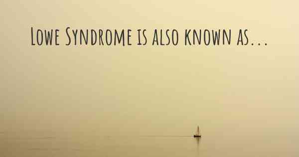 Lowe Syndrome is also known as...