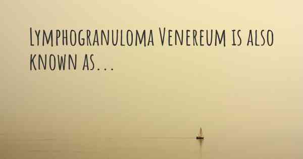 Lymphogranuloma Venereum is also known as...