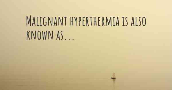 Malignant hyperthermia is also known as...