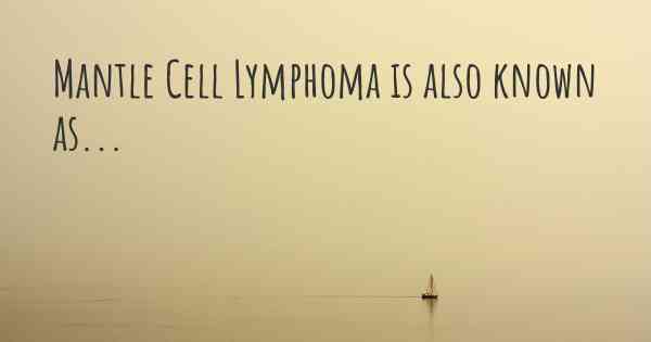 Mantle Cell Lymphoma is also known as...