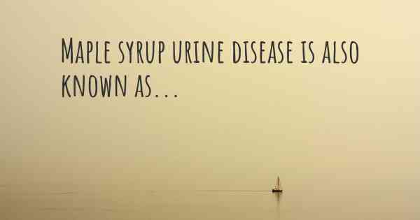 Maple syrup urine disease is also known as...