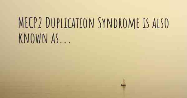 MECP2 Duplication Syndrome is also known as...