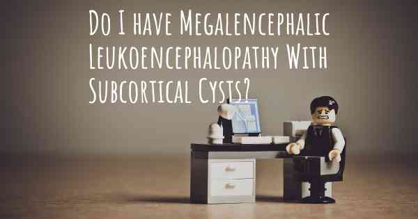 Do I have Megalencephalic Leukoencephalopathy With Subcortical Cysts?