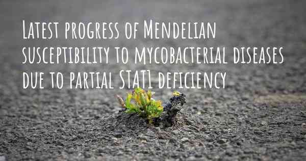 Latest progress of Mendelian susceptibility to mycobacterial diseases due to partial STAT1 deficiency