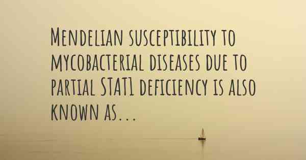 Mendelian susceptibility to mycobacterial diseases due to partial STAT1 deficiency is also known as...