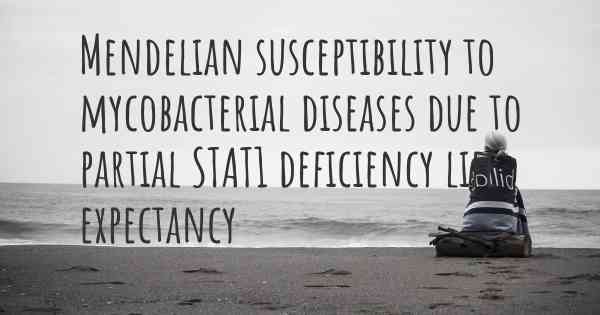 Mendelian susceptibility to mycobacterial diseases due to partial STAT1 deficiency life expectancy