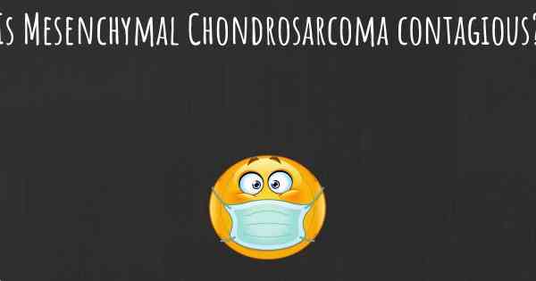 Is Mesenchymal Chondrosarcoma contagious?