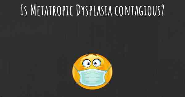 Is Metatropic Dysplasia contagious?