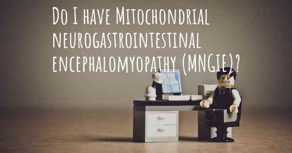 Do I have Mitochondrial neurogastrointestinal encephalomyopathy (MNGIE)?