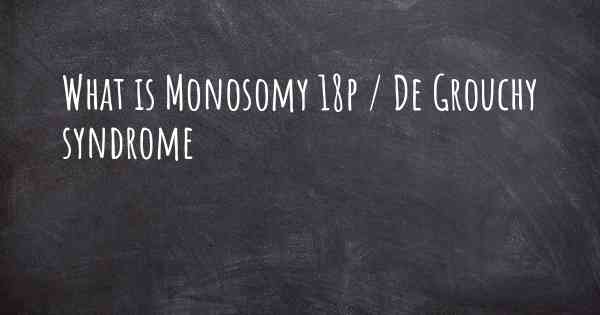 What is Monosomy 18p / De Grouchy syndrome