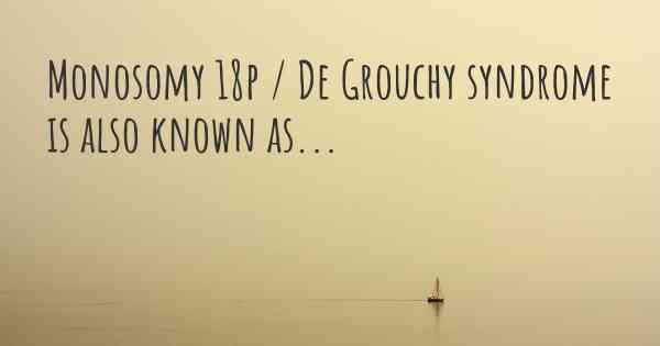 Monosomy 18p / De Grouchy syndrome is also known as...
