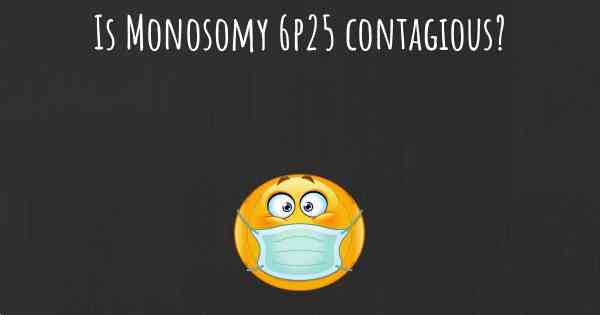 Is Monosomy 6p25 contagious?