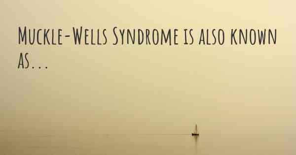 Muckle-Wells Syndrome is also known as...