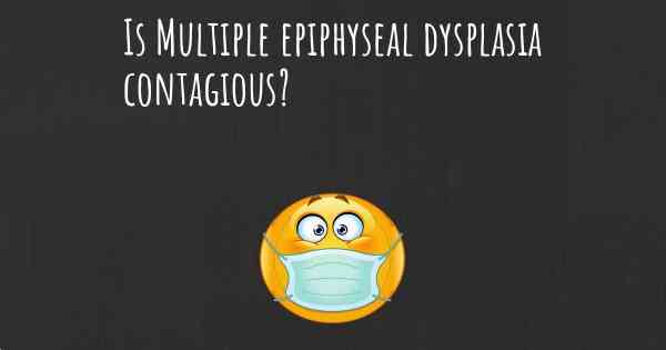 Is Multiple epiphyseal dysplasia contagious?