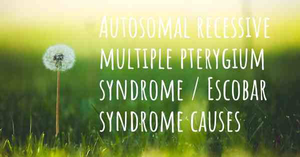 Autosomal recessive multiple pterygium syndrome / Escobar syndrome causes