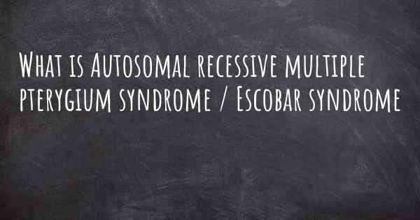 What is Autosomal recessive multiple pterygium syndrome / Escobar syndrome