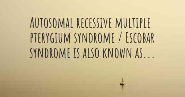 Autosomal recessive multiple pterygium syndrome / Escobar syndrome is also known as...
