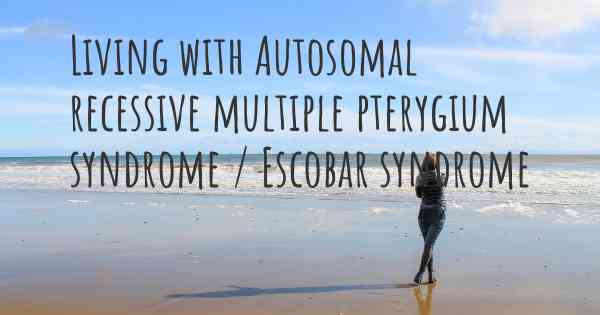 Living with Autosomal recessive multiple pterygium syndrome / Escobar syndrome