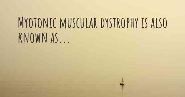 Myotonic muscular dystrophy is also known as...