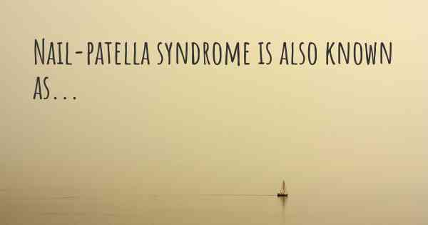 Nail-patella syndrome is also known as...