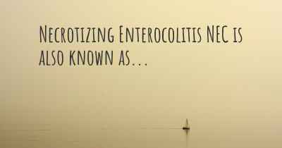 Necrotizing Enterocolitis NEC is also known as...