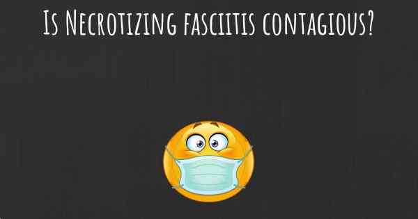 Is Necrotizing fasciitis contagious?